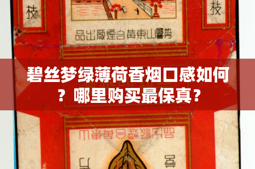 碧丝梦绿薄荷香烟口感如何？哪里购买最保真？